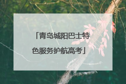 青岛城阳巴士特色服务护航高考