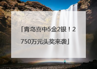 青岛喜中5金2银！2750万元头奖来袭