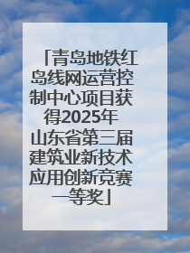 青岛地铁红岛线网运营控制中心项目获得2025年山东省第三届建筑业新技术应用创新竞赛一等奖
