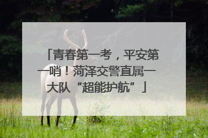 青春第一考，平安第一哨！菏泽交警直属一大队“超能护航”