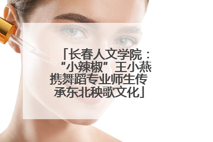 长春人文学院：“小辣椒”王小燕携舞蹈专业师生传承东北秧歌文化