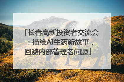 长春高新投资者交流会：描绘AI生药新故事，回避内部管理老问题