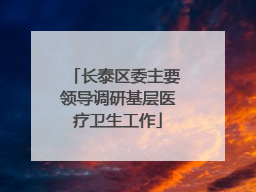 长泰区委主要领导调研基层医疗卫生工作