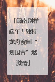 闽南别样端午！独特龙舟赛制“划围青”燃激情
