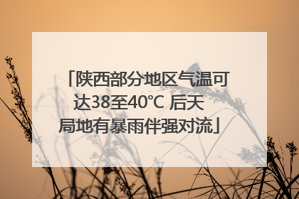 陕西部分地区气温可达38至40℃ 后天局地有暴雨伴强对流