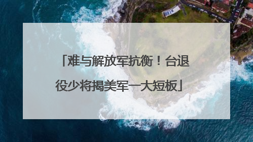 难与解放军抗衡！台退役少将揭美军一大短板