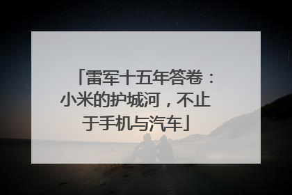 雷军十五年答卷：小米的护城河，不止于手机与汽车