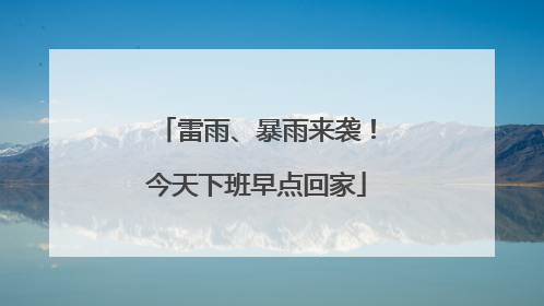 雷雨、暴雨来袭！今天下班早点回家