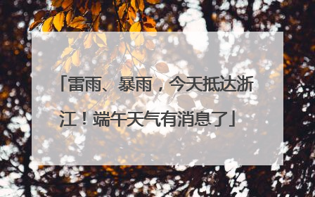 雷雨、暴雨，今天抵达浙江！端午天气有消息了