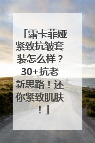 露卡菲娅紧致抗皱套装怎么样？30+抗老新思路！还你紧致肌肤！