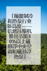颠覆制冷和热泵行业新高度——信然压缩机推出节能30%以上磁悬浮中央空调和磁悬浮热泵