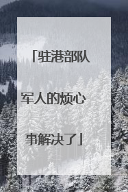 驻港部队军人的烦心事解决了