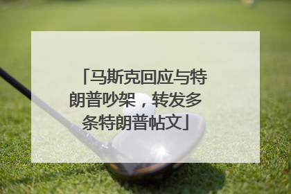 马斯克回应与特朗普吵架，转发多条特朗普帖文