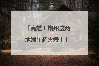 高燃！荆州这两地端午超火爆！