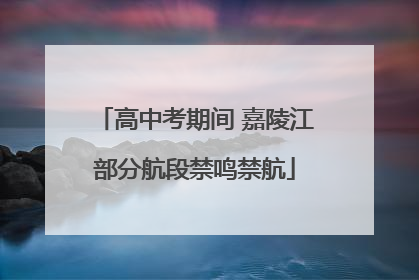 高中考期间 嘉陵江部分航段禁鸣禁航