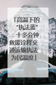 高温下的“执法蓝”：十多分钟救援诠释交通运输执法为民温度