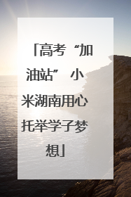 高考“加油站” 小米湖南用心托举学子梦想