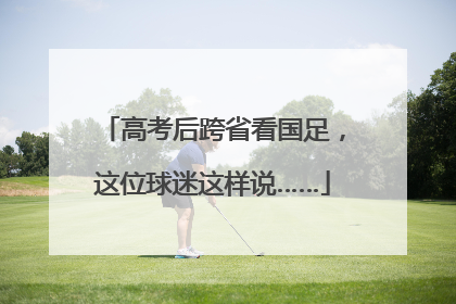 高考后跨省看国足，这位球迷这样说……