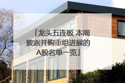 龙头五连板 本周披露并购重组进展的A股名单一览