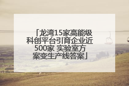 龙湾15家高能级科创平台引育企业近500家 实验室方案变生产线答案