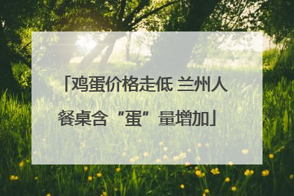 鸡蛋价格走低 兰州人餐桌含“蛋”量增加
