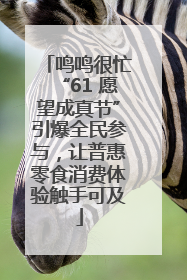 鸣鸣很忙“61 愿望成真节”引爆全民参与，让普惠零食消费体验触手可及