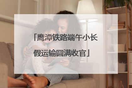 鹰潭铁路端午小长假运输圆满收官