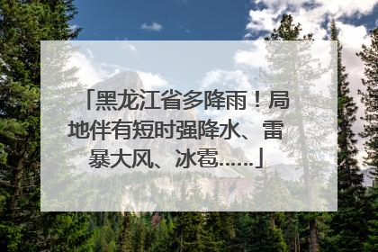 黑龙江省多降雨！局地伴有短时强降水、雷暴大风、冰雹……