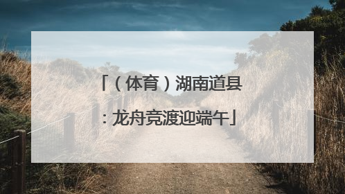 （体育）湖南道县：龙舟竞渡迎端午