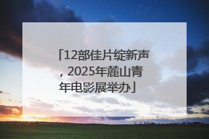 12部佳片绽新声，2025年麓山青年电影展举办