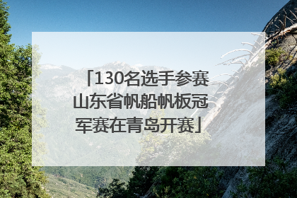 130名选手参赛 山东省帆船帆板冠军赛在青岛开赛