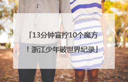 13分钟盲拧10个魔方！浙江少年破世界纪录
