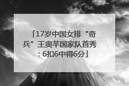 17岁中国女排“奇兵”王奥芊国家队首秀：6扣6中得6分