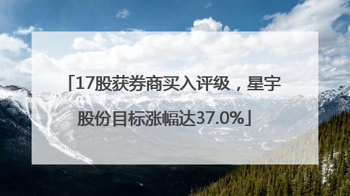 17股获券商买入评级，星宇股份目标涨幅达37.0%
