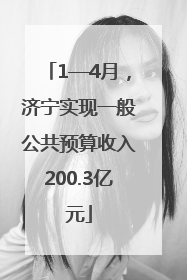 1—4月，济宁实现一般公共预算收入200.3亿元