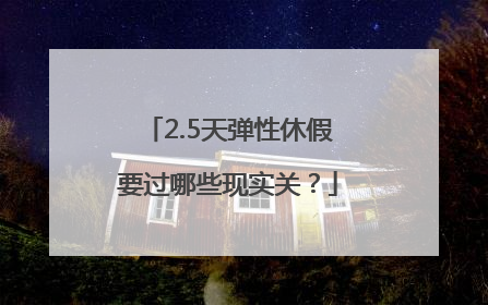 2.5天弹性休假要过哪些现实关？