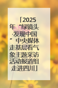 2025年“绿镜头·发现中国”中央媒体走基层看气象主题采访活动报道组走进四川