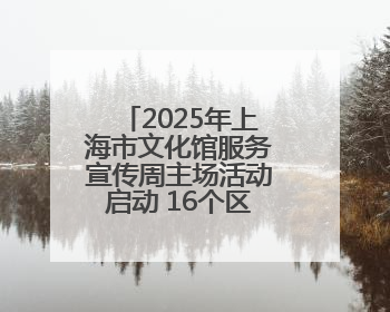 2025年上海市文化馆服务宣传周主场活动启动 16个区的文化惠民活动精彩纷呈