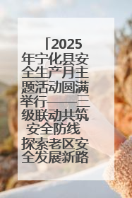 2025年宁化县安全生产月主题活动圆满举行——三级联动共筑安全防线 探索老区安全发展新路径
