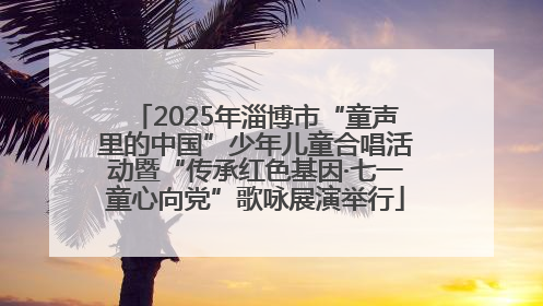 2025年淄博市“童声里的中国”少年儿童合唱活动暨“传承红色基因·七一童心向党”歌咏展演举行