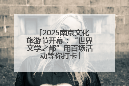 2025南京文化旅游节开幕：“世界文学之都”用百场活动等你打卡