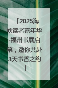 2025海峡读者嘉年华·福州书展启幕，邀你共赴3天书香之约