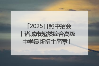 2025日照中招会丨诸城市超然综合高级中学最新招生简章