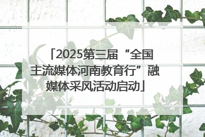 2025第三届“全国主流媒体河南教育行”融媒体采风活动启动