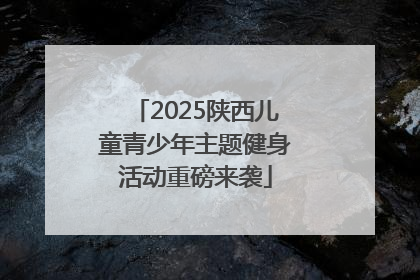 2025陕西儿童青少年主题健身活动重磅来袭