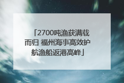 2700吨渔获满载而归 福州海事高效护航渔船返港高峰