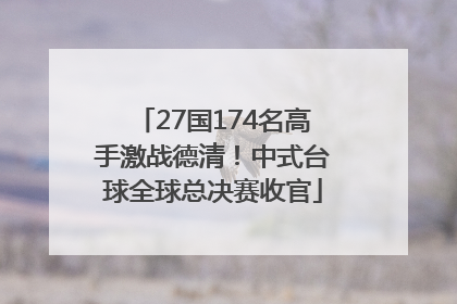 27国174名高手激战德清！中式台球全球总决赛收官