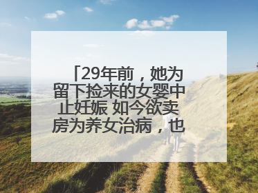 29年前，她为留下捡来的女婴中止妊娠 如今欲卖房为养女治病，也希望生父母现身丨红星寻人