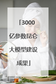 3000亿参数昆仑大模型建设成果