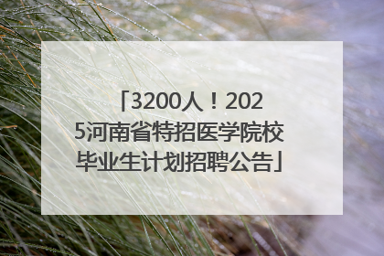 3200人！2025河南省特招医学院校毕业生计划招聘公告